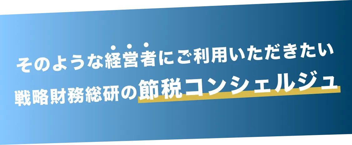 そのような経営者にご利用いただきたい戦略財務総研の節税コンシェルジュ