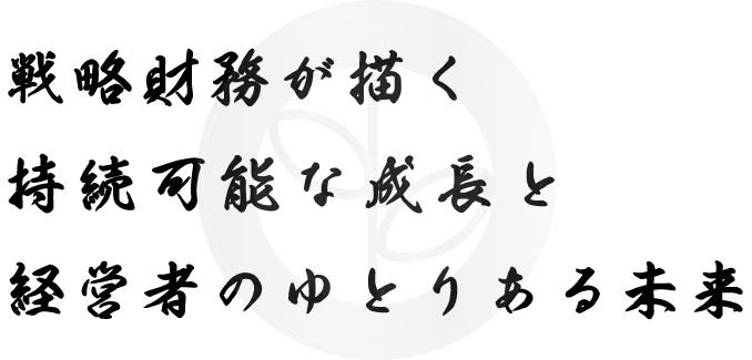 戦略財務が描く持続可能な成長と経営者のゆとりある未来