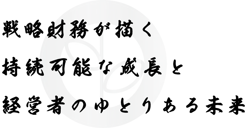 戦略財務が描く持続可能な成長と経営者のゆとりある未来